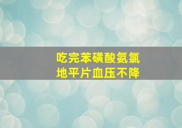 吃完苯磺酸氨氯地平片血压不降