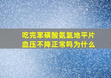 吃完苯磺酸氨氯地平片血压不降正常吗为什么