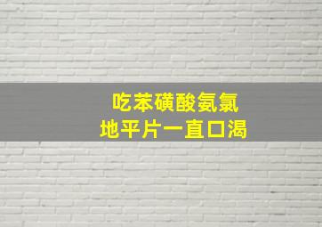 吃苯磺酸氨氯地平片一直口渴