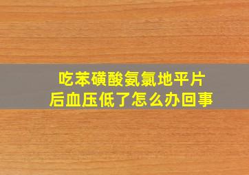 吃苯磺酸氨氯地平片后血压低了怎么办回事