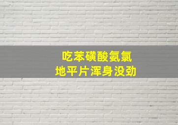 吃苯磺酸氨氯地平片浑身没劲