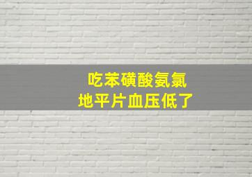 吃苯磺酸氨氯地平片血压低了