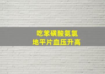 吃苯磺酸氨氯地平片血压升高