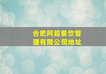 合肥阿超餐饮管理有限公司地址