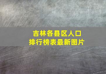 吉林各县区人口排行榜表最新图片