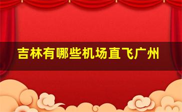 吉林有哪些机场直飞广州