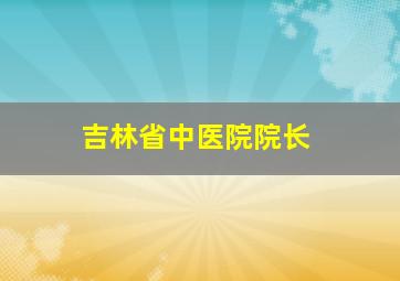 吉林省中医院院长