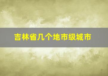 吉林省几个地市级城市