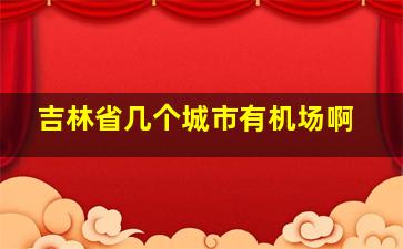 吉林省几个城市有机场啊