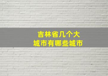 吉林省几个大城市有哪些城市