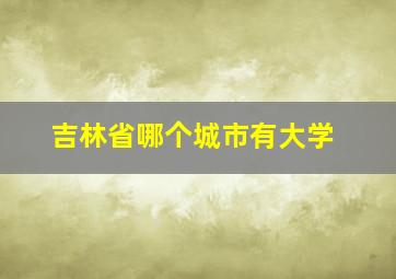 吉林省哪个城市有大学