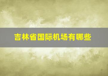 吉林省国际机场有哪些