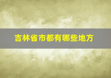 吉林省市都有哪些地方