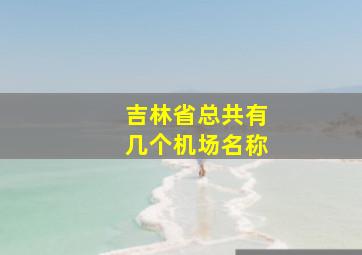 吉林省总共有几个机场名称