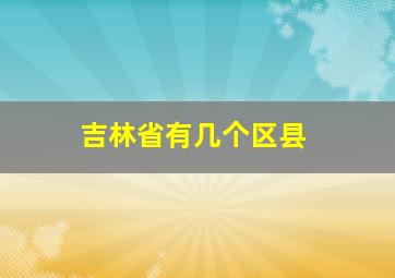 吉林省有几个区县