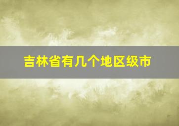 吉林省有几个地区级市