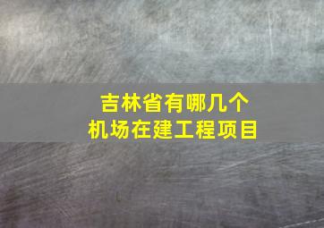 吉林省有哪几个机场在建工程项目