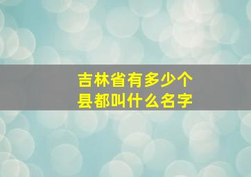 吉林省有多少个县都叫什么名字