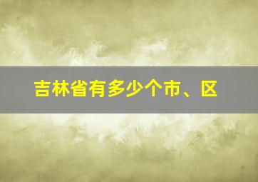 吉林省有多少个市、区