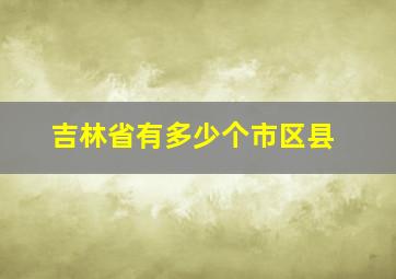 吉林省有多少个市区县