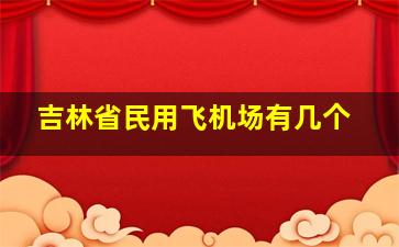 吉林省民用飞机场有几个