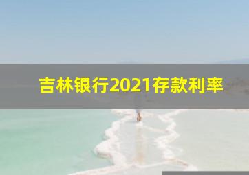 吉林银行2021存款利率