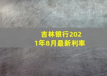 吉林银行2021年8月最新利率