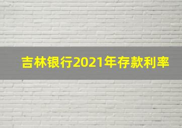 吉林银行2021年存款利率