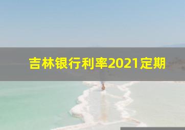 吉林银行利率2021定期