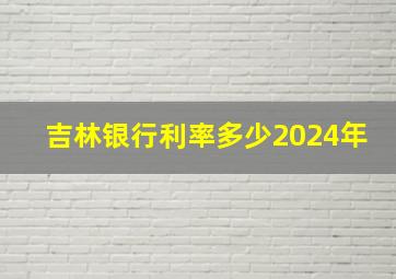 吉林银行利率多少2024年