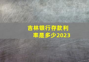 吉林银行存款利率是多少2023