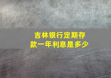 吉林银行定期存款一年利息是多少