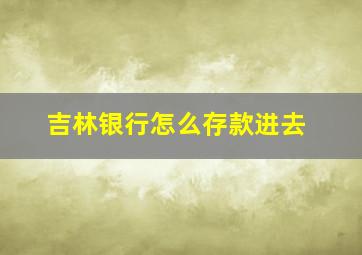 吉林银行怎么存款进去