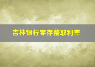 吉林银行零存整取利率