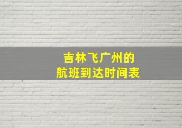 吉林飞广州的航班到达时间表