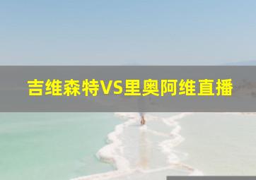 吉维森特VS里奥阿维直播