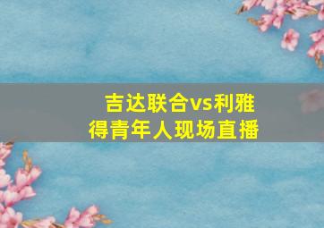 吉达联合vs利雅得青年人现场直播