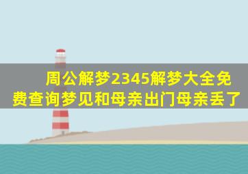 周公解梦2345解梦大全免费查询梦见和母亲出门母亲丢了