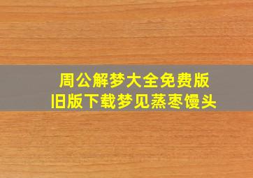 周公解梦大全免费版旧版下载梦见蒸枣馒头