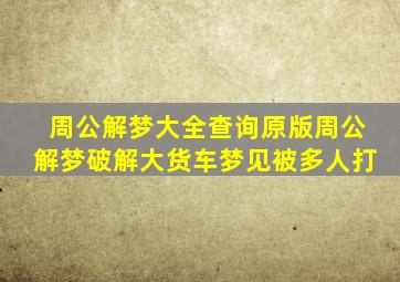 周公解梦大全查询原版周公解梦破解大货车梦见被多人打