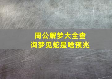 周公解梦大全查询梦见蛇是啥预兆