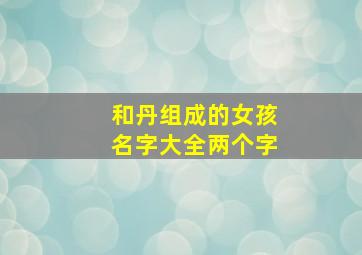 和丹组成的女孩名字大全两个字