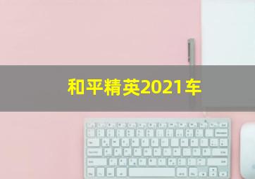 和平精英2021车