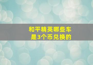 和平精英哪些车是3个币兑换的