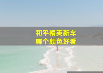 和平精英新车哪个颜色好看