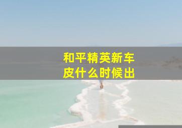 和平精英新车皮什么时候出