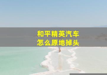 和平精英汽车怎么原地掉头