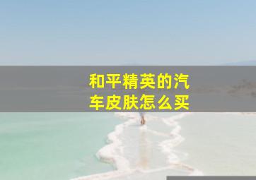 和平精英的汽车皮肤怎么买