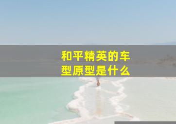 和平精英的车型原型是什么