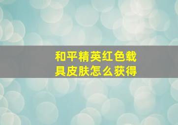 和平精英红色载具皮肤怎么获得